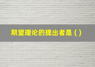 期望理论的提出者是 ( )